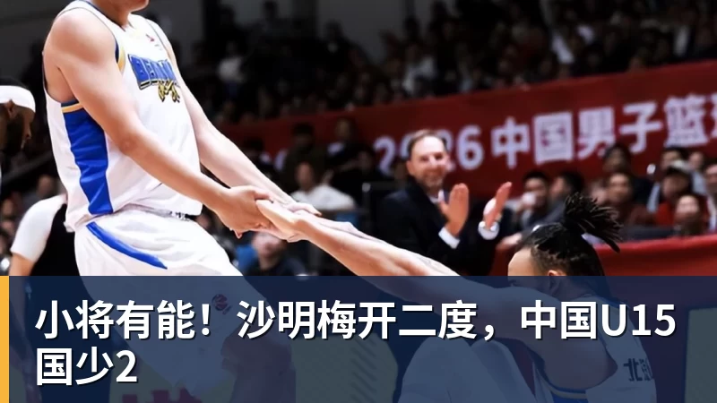 小将有能！沙明梅开二度，中国U15国少2