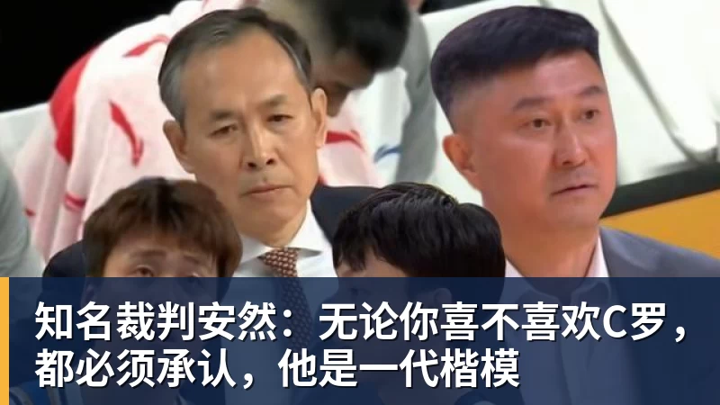 乐鱼体育知名裁判安然：无论你喜不喜欢C罗，都必须承认，他是一代楷模