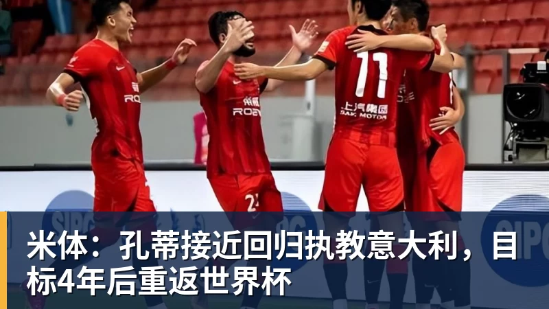 米体：孔蒂接近回归执教意大利，目标4年后重返世界杯