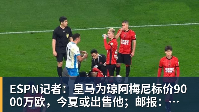 ESPN记者：皇马为琼阿梅尼标价9000万欧，今夏或出售他；邮报：曼联未来数月可能会和B费进行新合同谈判