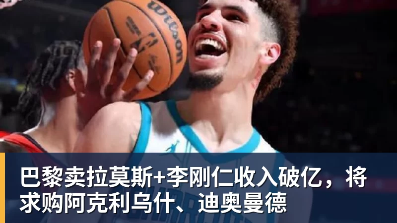 巴黎卖拉莫斯+李刚仁收入破亿，将求购阿克利乌什、迪奥曼德