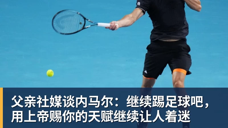 父亲社媒谈内马尔：继续踢足球吧，用上帝赐你的天赋继续让人着迷