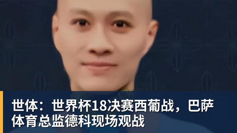 世体：世界杯18决赛西葡战，巴萨体育总监德科现场观战
