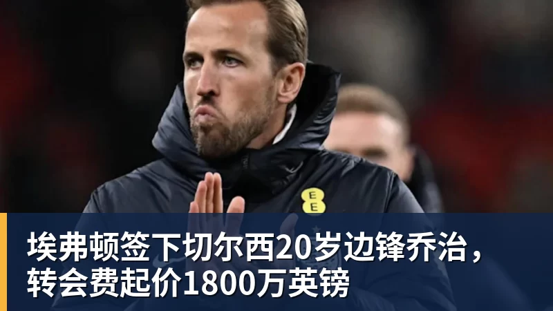 埃弗顿签下切尔西20岁边锋乔治，转会费起价1800万英镑