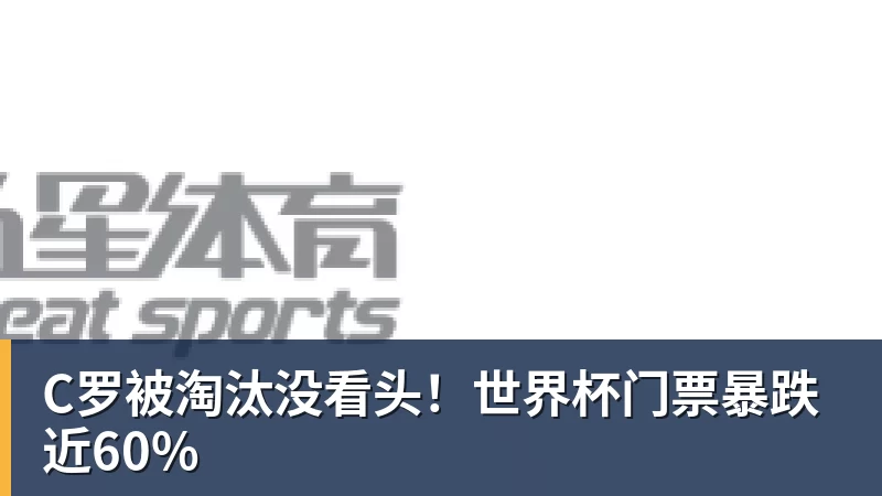 C罗被淘汰没看头！世界杯门票暴跌近60%
