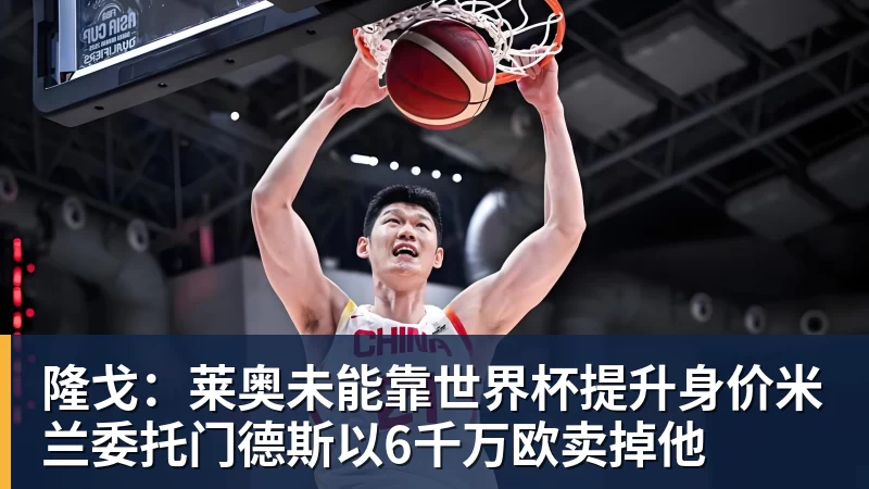 隆戈：莱奥未能靠世界杯提升身价米兰委托门德斯以6千万欧卖掉他