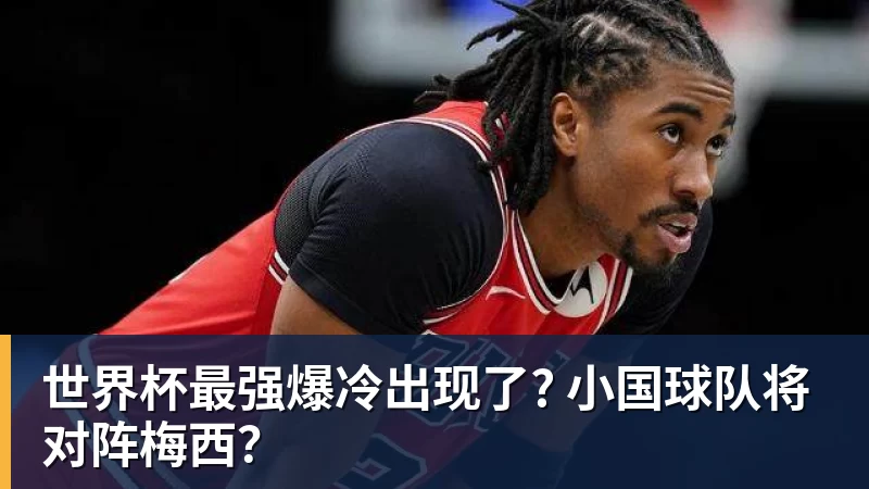 世界杯最强爆冷出现了? 小国球队将对阵梅西？