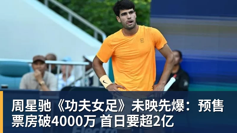 周星驰《功夫女足》未映先爆：预售票房破4000万 首日要超2亿