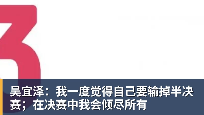 吴宜泽：我一度觉得自己要输掉半决赛；在决赛中我会倾尽所有