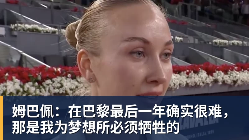 姆巴佩：在巴黎最后一年确实很难，那是我为梦想所必须牺牲的