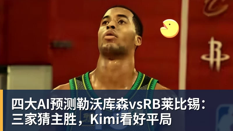四大AI预测勒沃库森vsRB莱比锡：三家猜主胜，Kimi看好平局