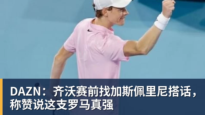 DAZN：齐沃赛前找加斯佩里尼搭话，称赞说这支罗马真强