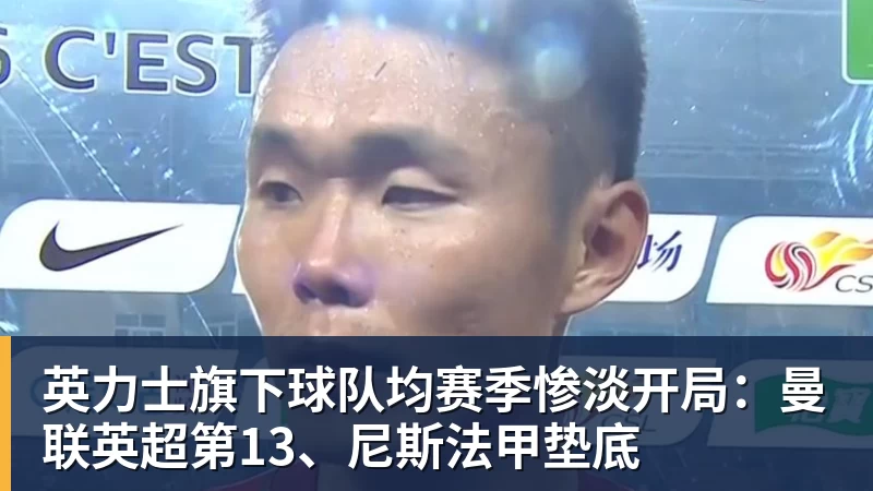 英力士旗下球队均赛季惨淡开局：曼联英超第13、尼斯法甲垫底