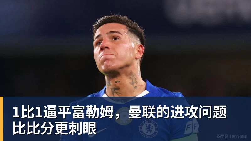 1比1逼平富勒姆，曼联的进攻问题比比分更刺眼