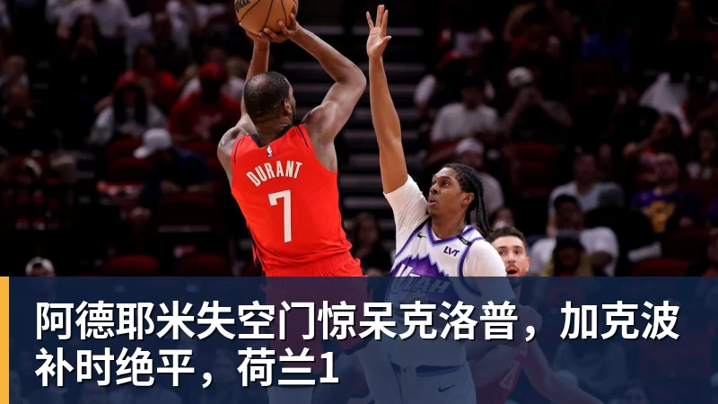 阿德耶米失空门惊呆克洛普，加克波补时绝平，荷兰1