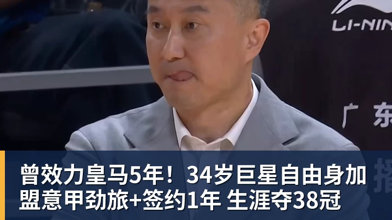 曾效力皇马5年！34岁巨星自由身加盟意甲劲旅+签约1年 生涯夺38冠