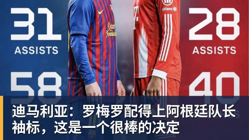 迪马利亚：罗梅罗配得上阿根廷队长袖标，这是一个很棒的决定