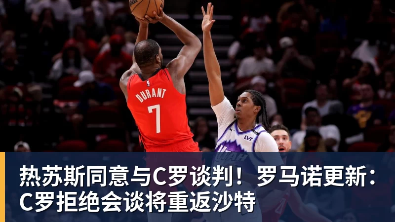 热苏斯同意与C罗谈判！罗马诺更新：C罗拒绝会谈将重返沙特