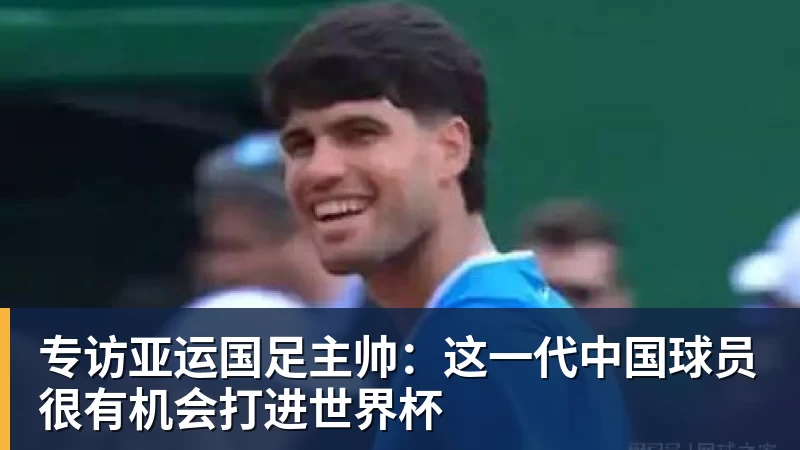 专访亚运国足主帅：这一代中国球员很有机会打进世界杯