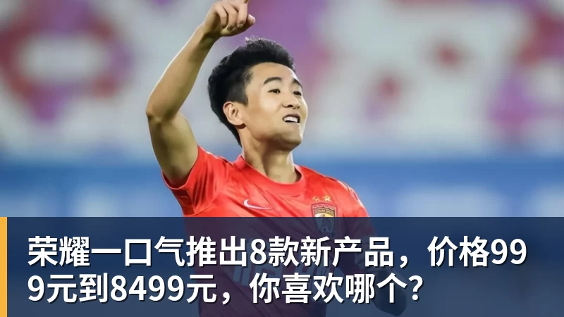 荣耀一口气推出8款新产品，价格999元到8499元，你喜欢哪个？