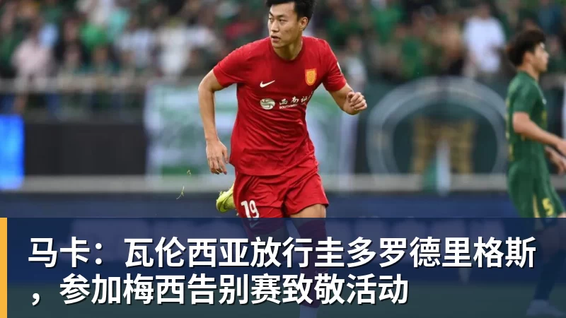 马卡：瓦伦西亚放行圭多罗德里格斯，参加梅西告别赛致敬活动