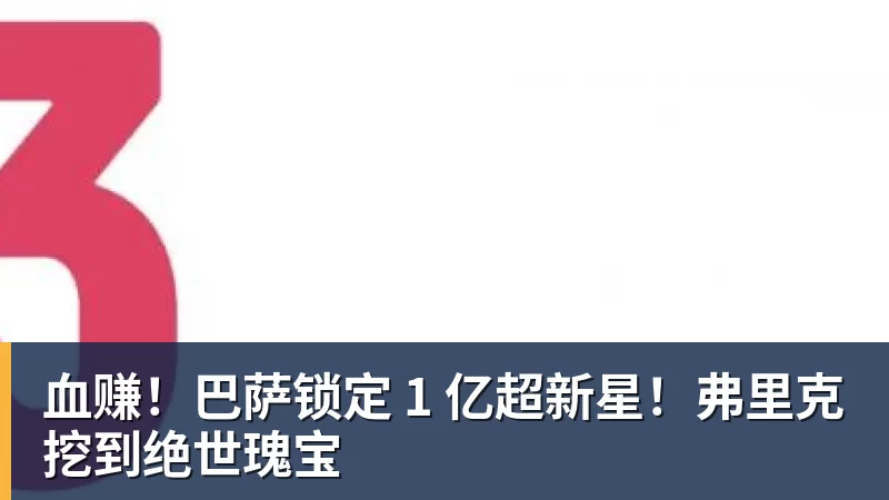 血赚！巴萨锁定 1 亿超新星！弗里克挖到绝世瑰宝