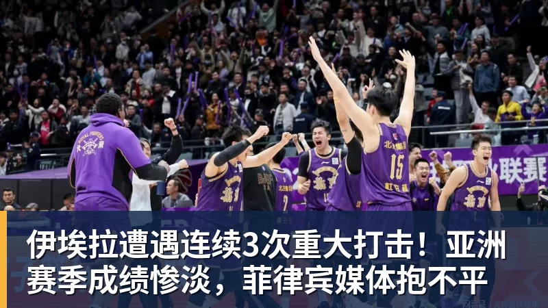 伊埃拉遭遇连续3次重大打击！亚洲赛季成绩惨淡，菲律宾媒体抱不平