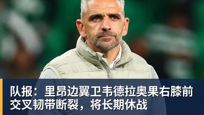 队报：里昂边翼卫韦德拉奥果右膝前交叉韧带断裂，将长期休战