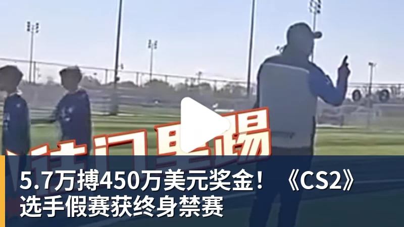 5.7万搏450万美元奖金！《CS2》选手假赛获终身禁赛