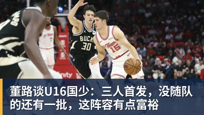 董路谈U16国少：三人首发，没随队的还有一批，这阵容有点富裕