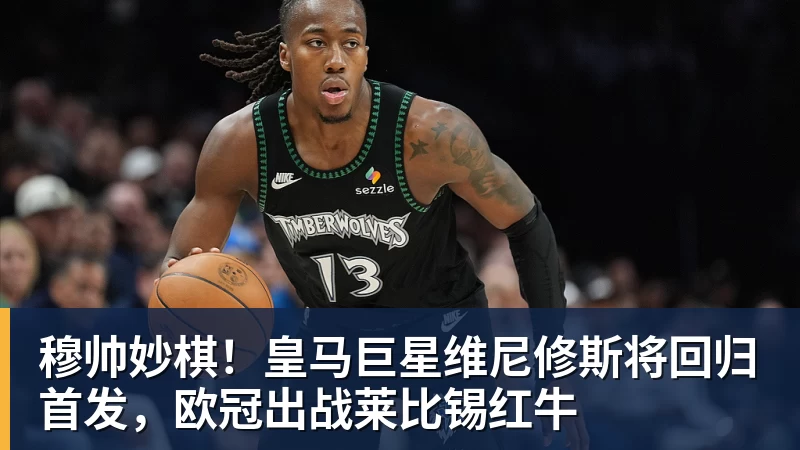 穆帅妙棋！皇马巨星维尼修斯将回归首发，欧冠出战莱比锡红牛