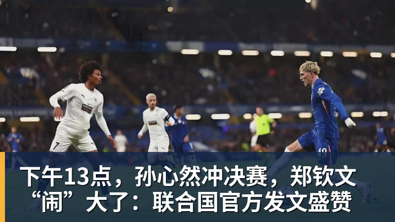 下午13点，孙心然冲决赛，郑钦文“闹”大了：联合国官方发文盛赞