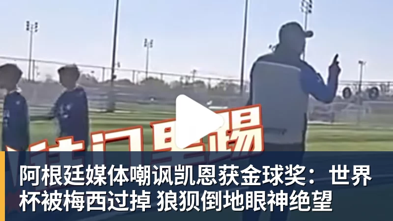 阿根廷媒体嘲讽凯恩获金球奖：世界杯被梅西过掉 狼狈倒地眼神绝望